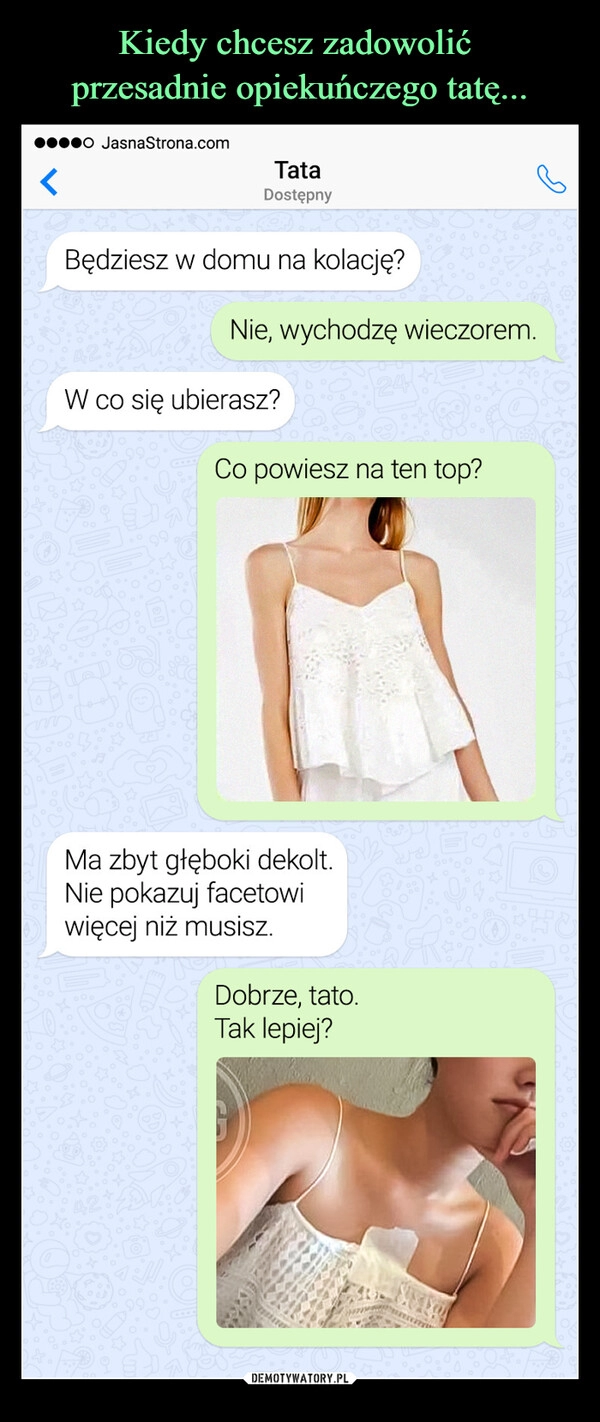 
    Kiedy chcesz zadowolić 
przesadnie opiekuńczego tatę...