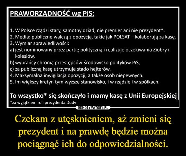 
    Czekam z utęsknieniem, aż zmieni się prezydent i na prawdę będzie można pociągnąć ich do odpowiedzialności.