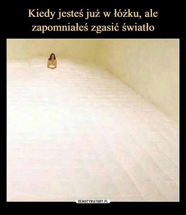 
    Kiedy jesteś już w łóżku, ale zapomniałeś zgasić światło