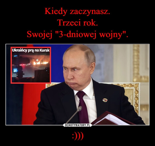 
    Kiedy zaczynasz.
Trzeci rok.
Swojej "3-dniowej wojny". :)))