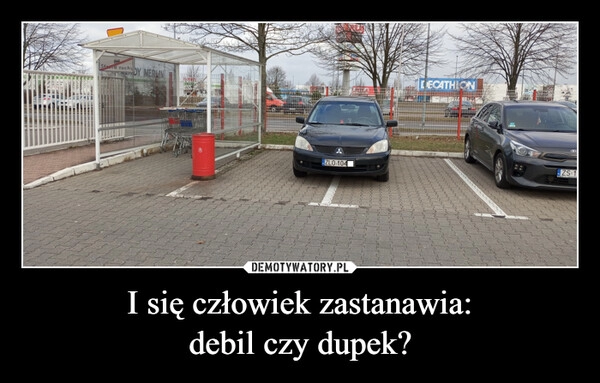 
    I się człowiek zastanawia:
debil czy dupek?