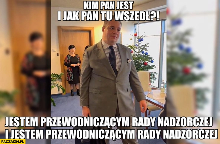 
    Piotr Zemła kim pan jest i jak pan tu wszedł? Jestem przewodniczącym rady nadzorczej TVP