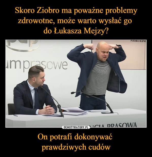 
    Skoro Ziobro ma poważne problemy zdrowotne, może warto wysłać go 
do Łukasza Mejzy? On potrafi dokonywać 
prawdziwych cudów