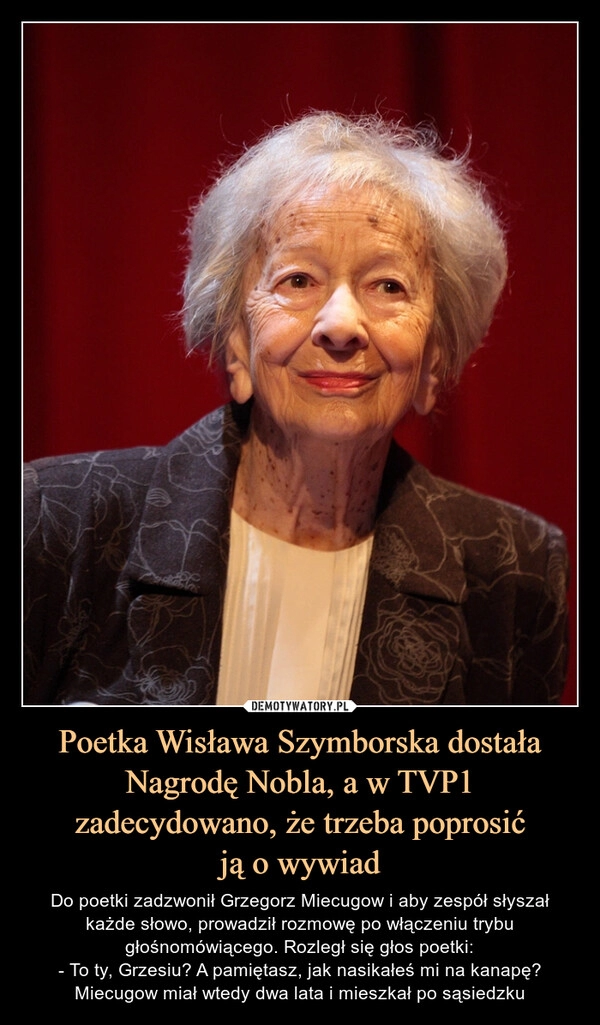 
    Poetka Wisława Szymborska dostała Nagrodę Nobla, a w TVP1 zadecydowano, że trzeba poprosić
ją o wywiad