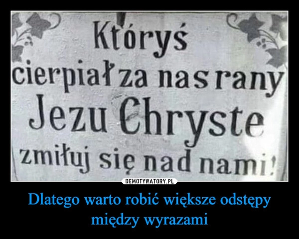 
    Dlatego warto robić większe odstępy między wyrazami