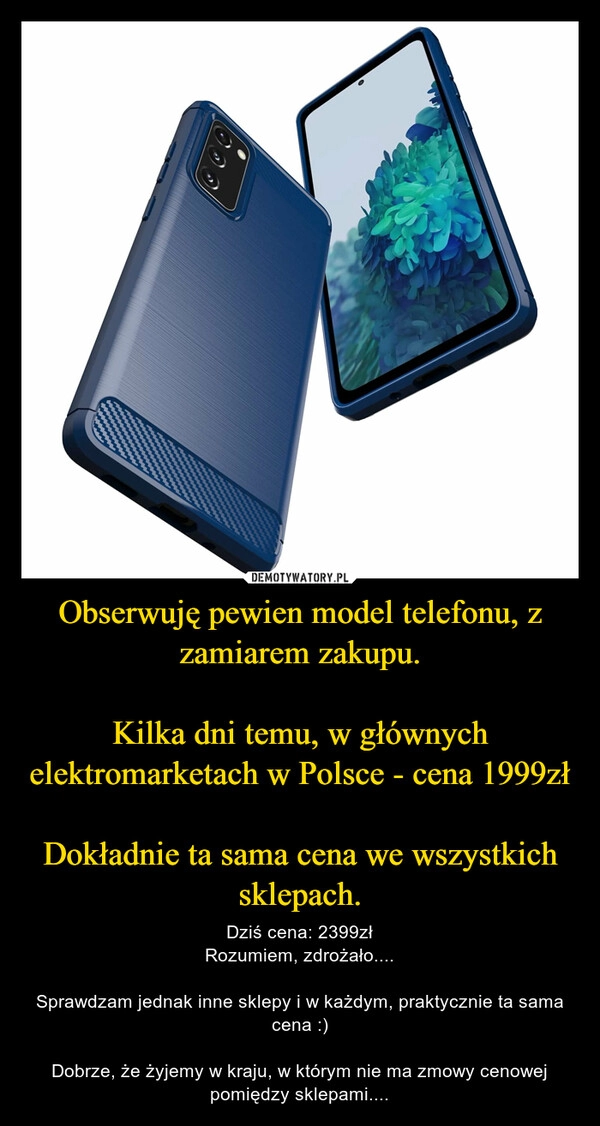 
    Obserwuję pewien model telefonu, z zamiarem zakupu.

Kilka dni temu, w głównych elektromarketach w Polsce - cena 1999zł

Dokładnie ta sama cena we wszystkich sklepach.