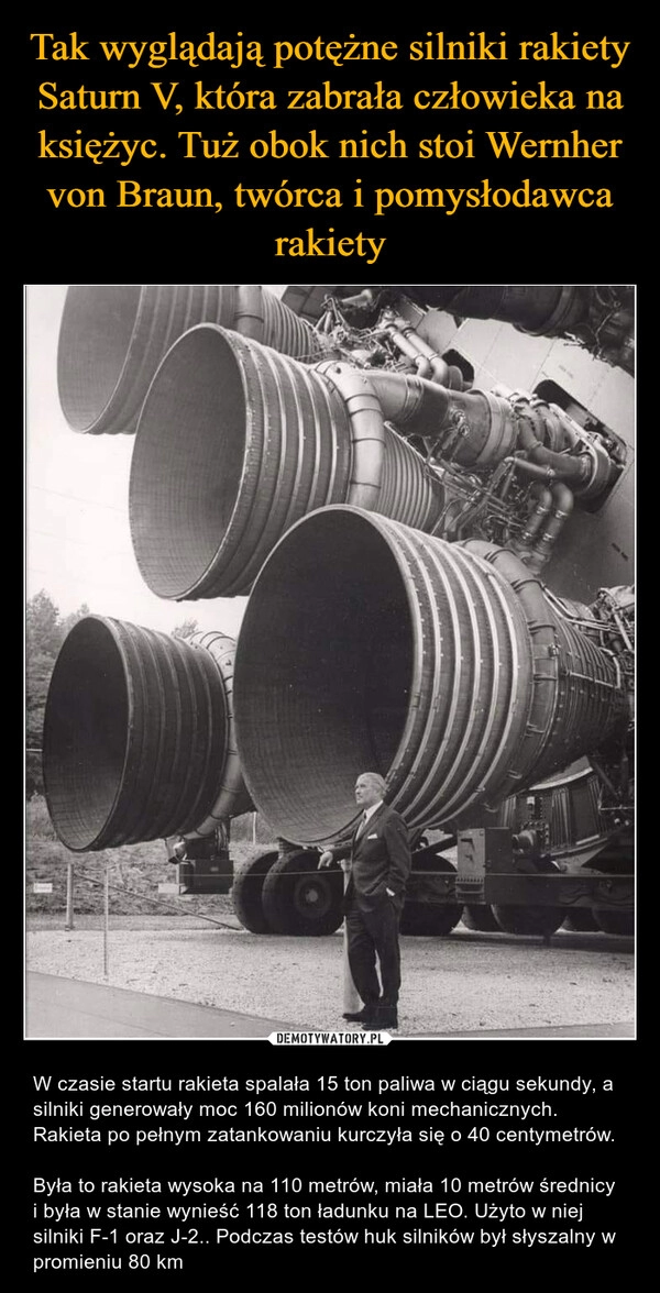 
    
Tak wyglądają potężne silniki rakiety Saturn V, która zabrała człowieka na księżyc. Tuż obok nich stoi Wernher von Braun, twórca i pomysłodawca rakiety 