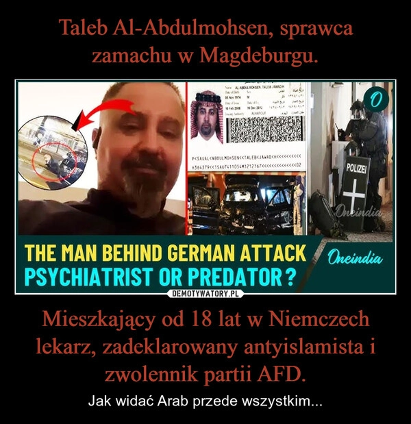 
    Taleb Al-Abdulmohsen, sprawca zamachu w Magdeburgu. Mieszkający od 18 lat w Niemczech lekarz, zadeklarowany antyislamista i zwolennik partii AFD.