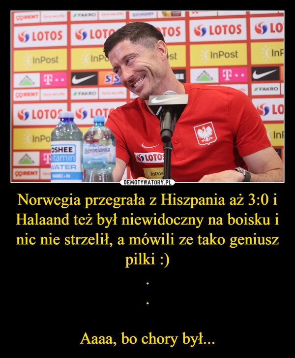 
    Norwegia przegrała z Hiszpania aż 3:0 i Halaand też był niewidoczny na boisku i nic nie strzelił, a mówili ze tako geniusz pilki :)
.
.
 
Aaaa, bo chory był...