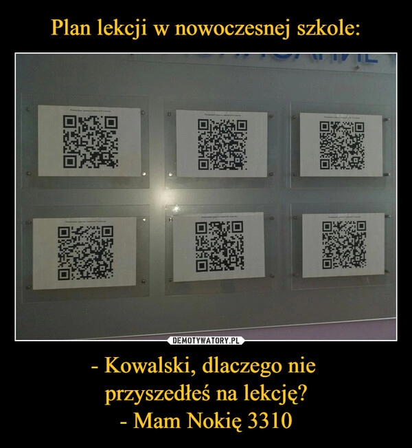 
    Plan lekcji w nowoczesnej szkole: - Kowalski, dlaczego nie 
przyszedłeś na lekcję?
- Mam Nokię 3310