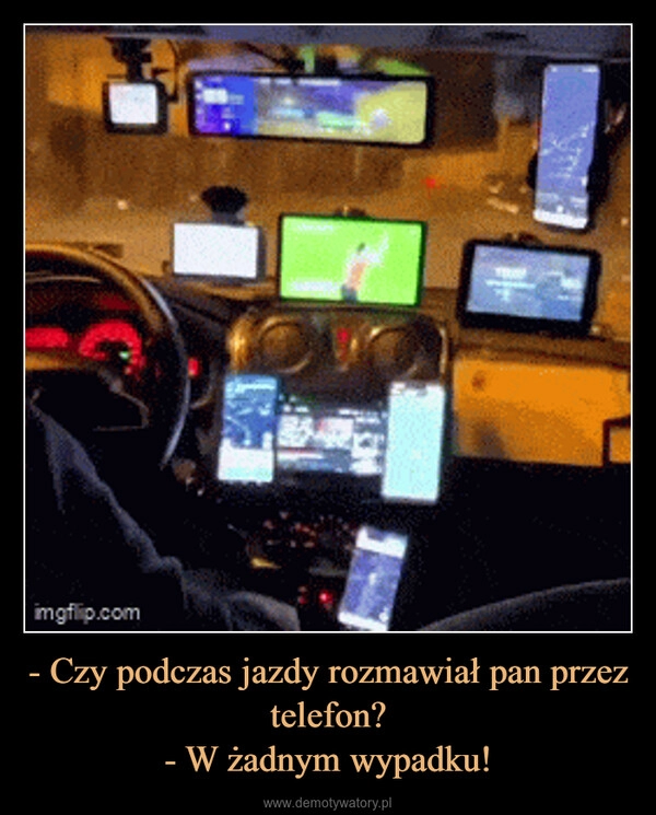 
    - Czy podczas jazdy rozmawiał pan przez telefon?
- W żadnym wypadku!