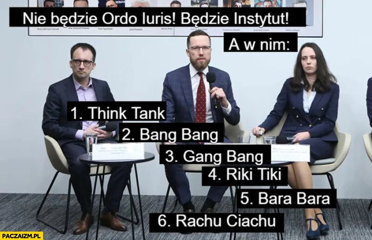 
    Nie będzie Ordo Iuris a w nim think tank, bang bang, gang bang, riki tiki, bara bara, rachu ciachu