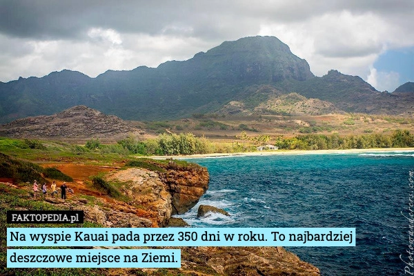 
    Na wyspie Kauai pada przez 350 dni w roku. To najbardziej deszczowe miejsce