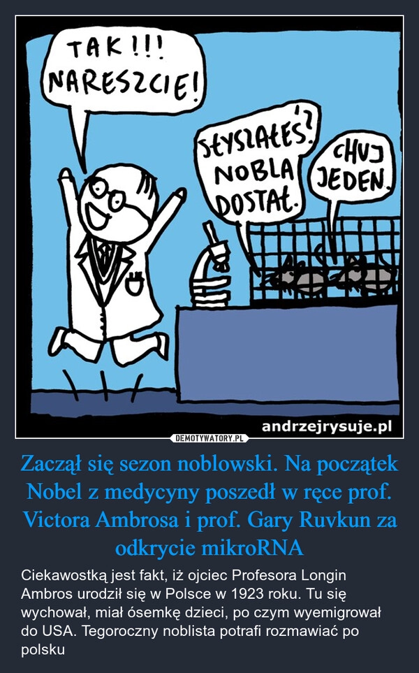 
    Zaczął się sezon noblowski. Na początek Nobel z medycyny poszedł w ręce prof. Victora Ambrosa i prof. Gary Ruvkun za odkrycie mikroRNA