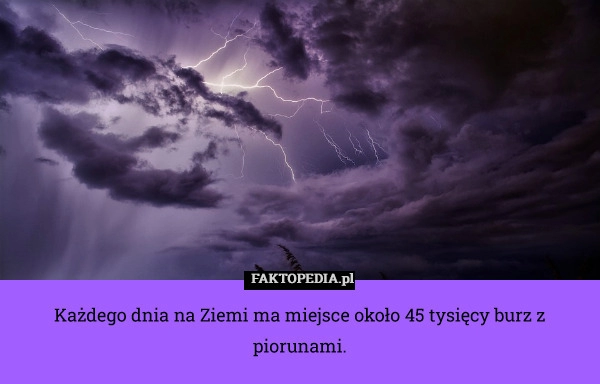 
    Każdego dnia na Ziemi ma miejsce około 45 tysięcy burz z piorunami.