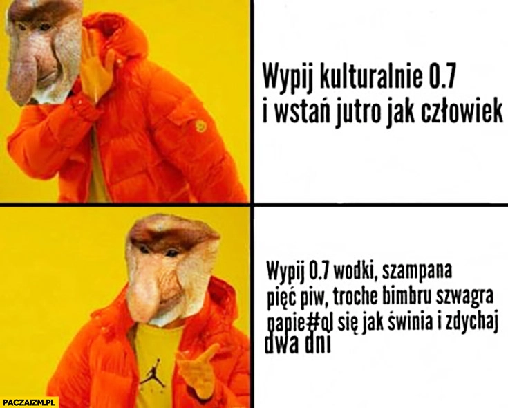 
    Wypij kulturalnie 0,7 i wstań jutro jak człowiek vs wypij wódkę, szampana, pięć piw, trochę bimbru, napierdziel się jak świnia i zdychaj dwa dni. Typowy Polak nosacz małpa