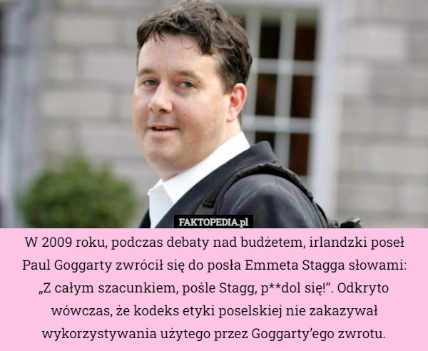 
    
			W 2009 roku, podczas debaty nad budżetem, irlandzki poseł Paul Goggarty...					