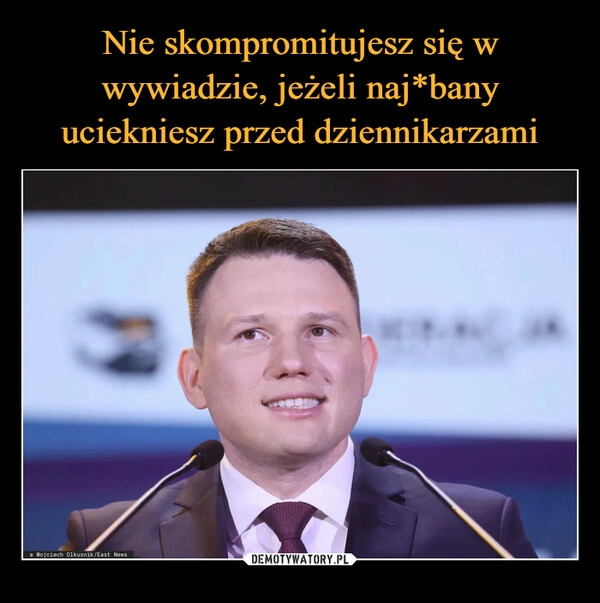 
    Nie skompromitujesz się w wywiadzie, jeżeli naj*bany uciekniesz przed dziennikarzami