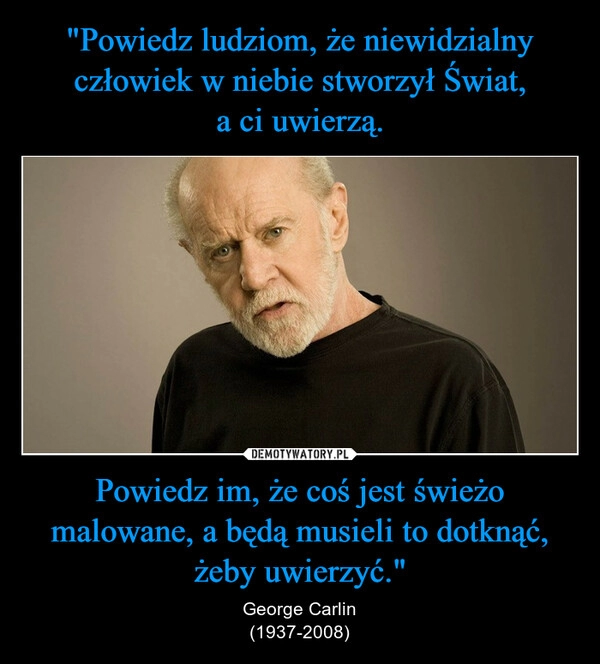 
    "Powiedz ludziom, że niewidzialny człowiek w niebie stworzył Świat,
a ci uwierzą. Powiedz im, że coś jest świeżo malowane, a będą musieli to dotknąć, żeby uwierzyć."