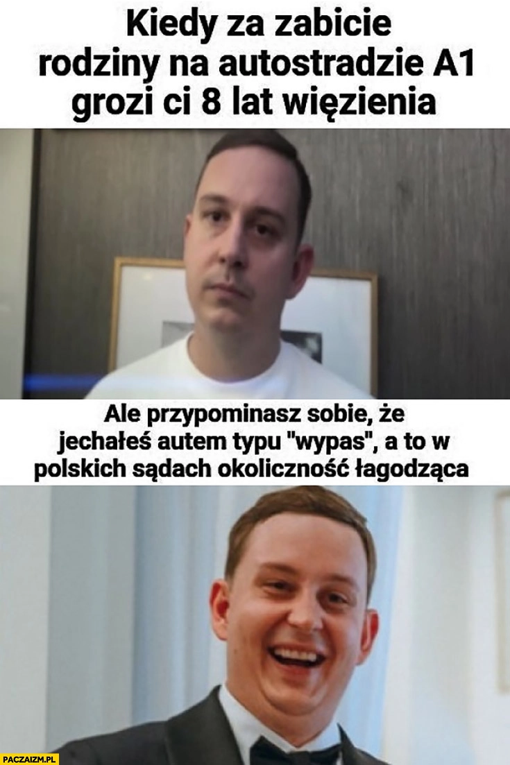 
    Majtczak kiedy za zabicie rodziny na A1 grozi Ci 8 lat więzienia ale jechałeś autem typu wypas a to w polskich sądach okoliczność łagodząca