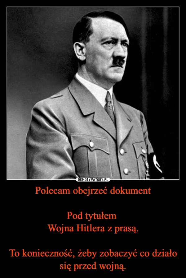 
    Polecam obejrzeć dokument

Pod tytułem 
Wojna Hitlera z prasą.

To konieczność, żeby zobaczyć co działo się przed wojną.