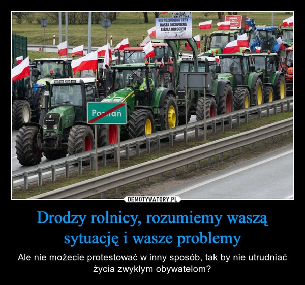 
    Drodzy rolnicy, rozumiemy waszą sytuację i wasze problemy