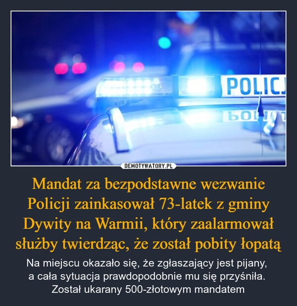 
    Mandat za bezpodstawne wezwanie Policji zainkasował 73-latek z gminy Dywity na Warmii, który zaalarmował służby twierdząc, że został pobity łopatą