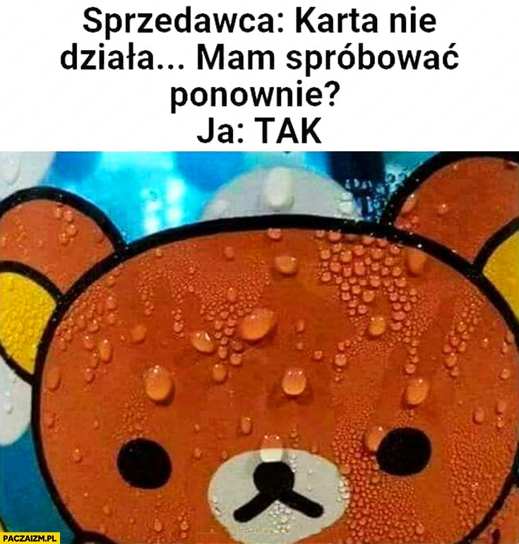 
    Sprzedawca karta nie działa mam spróbować ponownie ja tak poci się