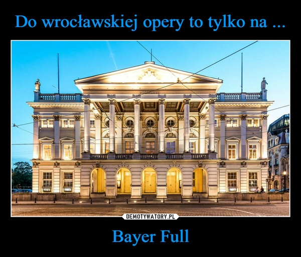 
    Do wrocławskiej opery to tylko na ... Bayer Full