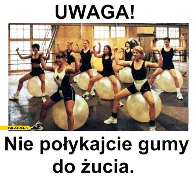 
    Uwaga nie połykajcie gumy do żucia piłka do ćwiczeń