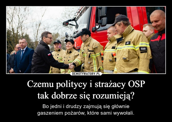 
    Czemu politycy i strażacy OSP
tak dobrze się rozumieją?