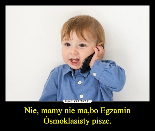 
    Nie, mamy nie ma,bo Egzamin Ósmoklasisty pisze.