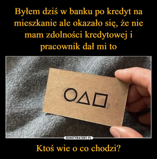 
    Byłem dziś w banku po kredyt na mieszkanie ale okazało się, że nie mam zdolności kredytowej i pracownik dał mi to Ktoś wie o co chodzi?