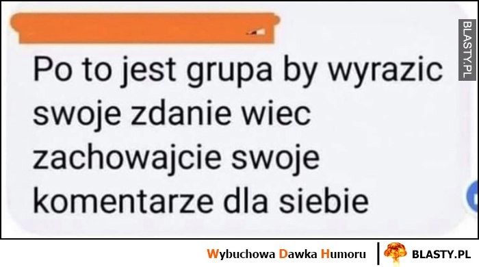 
    Po to jest grupa by wyrazić swoje zdanie, więc zachowajcie swoje komentarze dla siebie