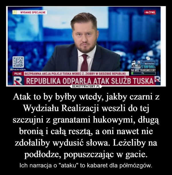 
    Atak to by byłby wtedy, jakby czarni z Wydziału Realizacji weszli do tej szczujni z granatami hukowymi, długą bronią i całą resztą, a oni nawet nie zdołaliby wydusić słowa. Leżeliby na podłodze, popuszczając w gacie.