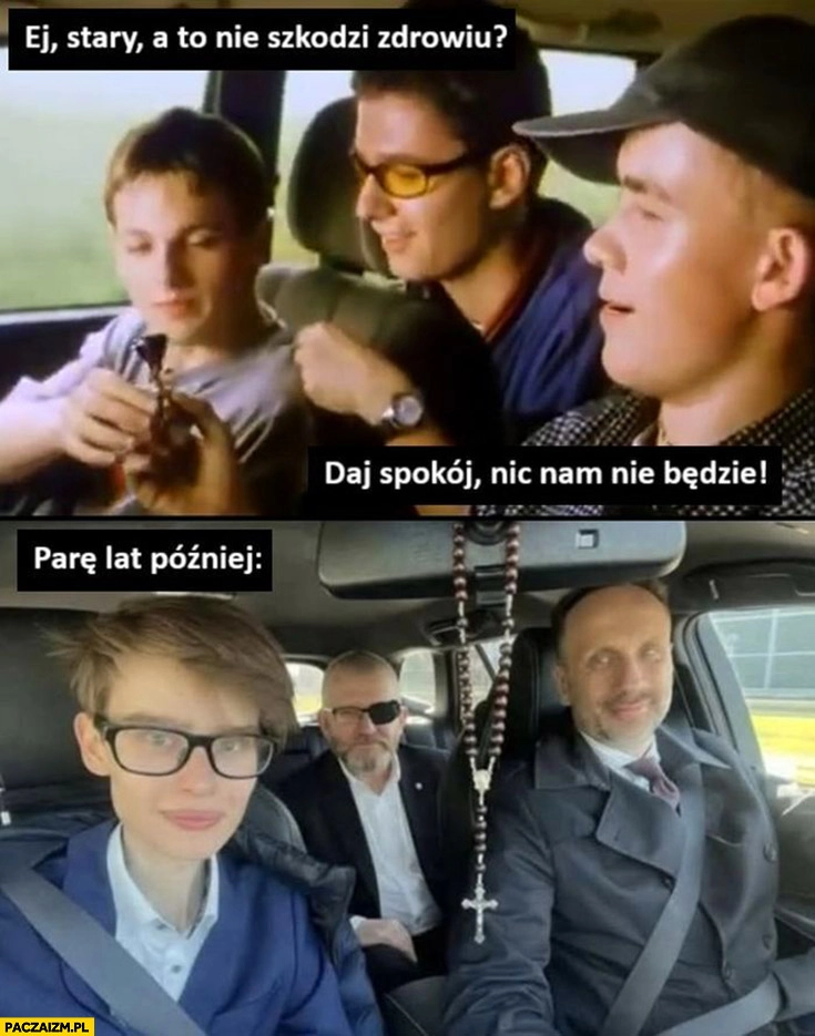 
    Ej stary a to nie szkodzi zdrowiu, nic nam nie będzie. Parę lat później: Braun Szafarowicz Kowalski