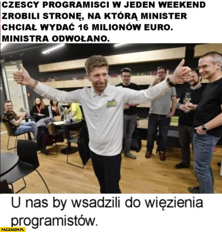 
    Czescy programiści w weekend zrobili stronę na którą minister chciał wydać 16 milionów euro ministra odwołano u nas by wsadzili do więzienia programistów