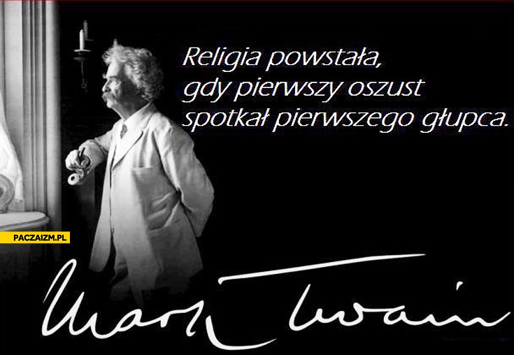 
    Religia powstała gdy pierwszy oszust spotkał pierwszego głupca Mark Twain