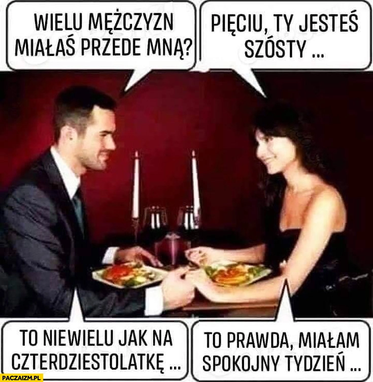 
    Wielu mężczyzn miałaś przede mną? Pięciu, Ty jesteś szósty. To niewielu jak na czterdziestolatkę, to prawda miałam spokojny tydzień