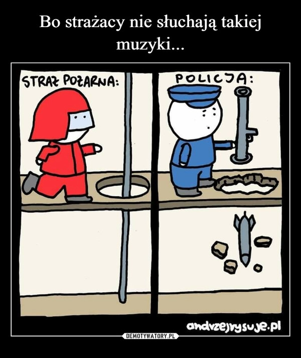 
    Bo strażacy nie słuchają takiej muzyki...