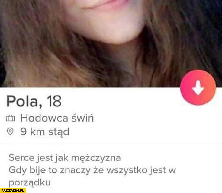 
    Serce jest jak mężczyzna, gdy bije to znaczy, że wszystko jest w porządku. Opis na tinderze