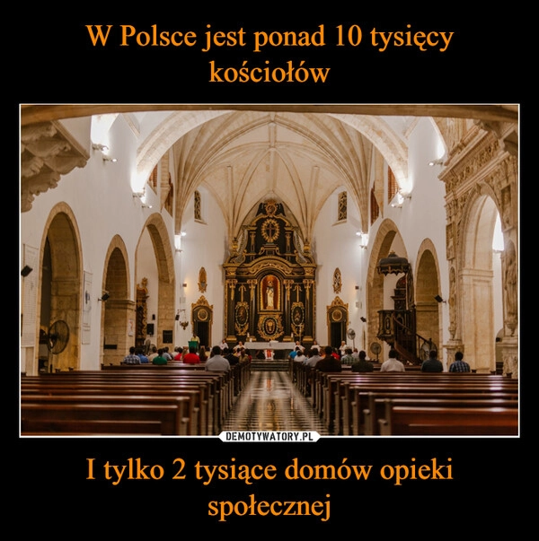 
    W Polsce jest ponad 10 tysięcy kościołów I tylko 2 tysiące domów opieki społecznej