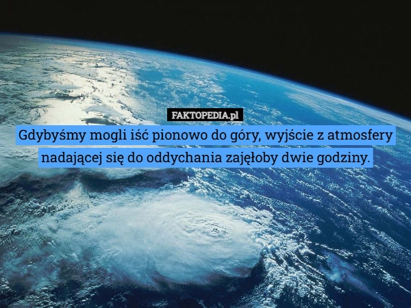 
    Gdybyśmy mogli iść pionowo do góry, wyjście z atmosfery nadającej się do