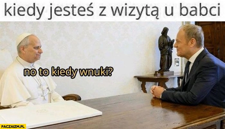 
    Kiedy jesteś z wizytą u babci no to kiedy wnuki papież Leon pyta Tuska