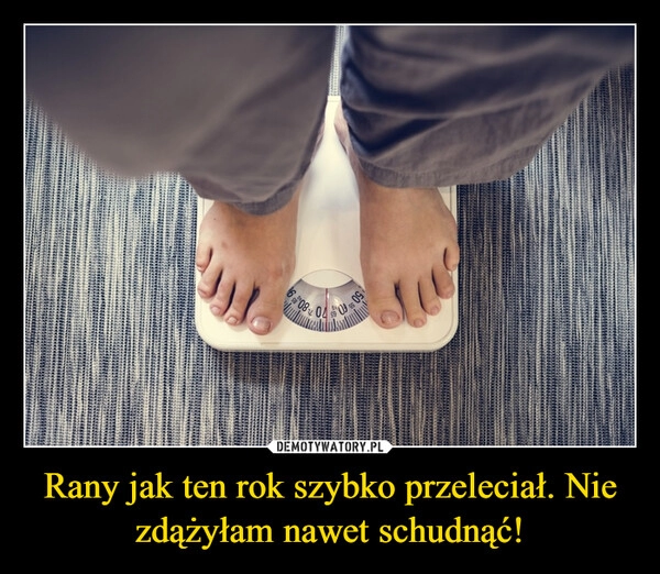 
    Rany jak ten rok szybko przeleciał. Nie zdążyłam nawet schudnąć! 