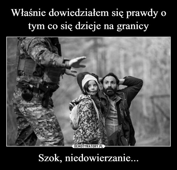 
    Właśnie dowiedziałem się prawdy o tym co się dzieje na granicy Szok, niedowierzanie...