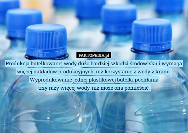 
    Produkcja butelkowanej wody dużo bardziej szkodzi środowisku i wymaga więcej...