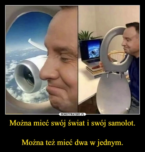 
    Można mieć swój świat i swój samolot.

Można też mieć dwa w jednym.