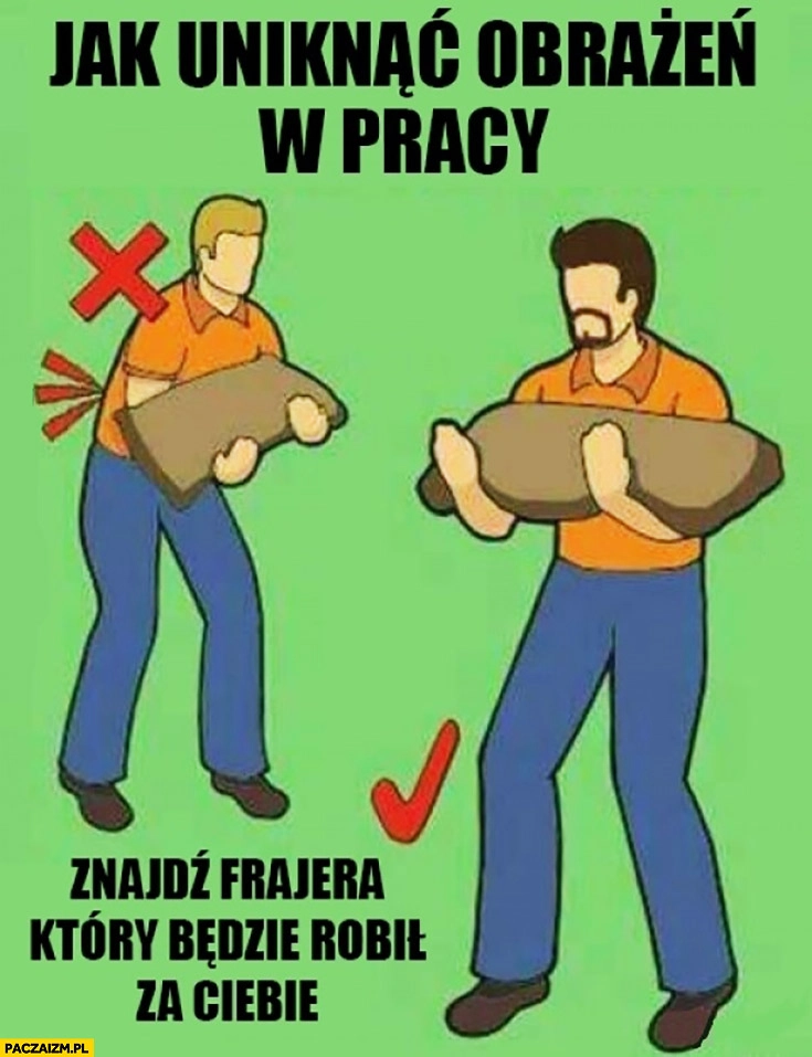
    Jak uniknąć obrażeń w pracy znajdź frajera który będzie robił za Ciebie porada