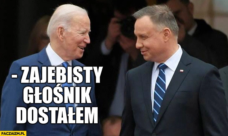 
    Biden do Dudy zajebisty głośnik dostałem